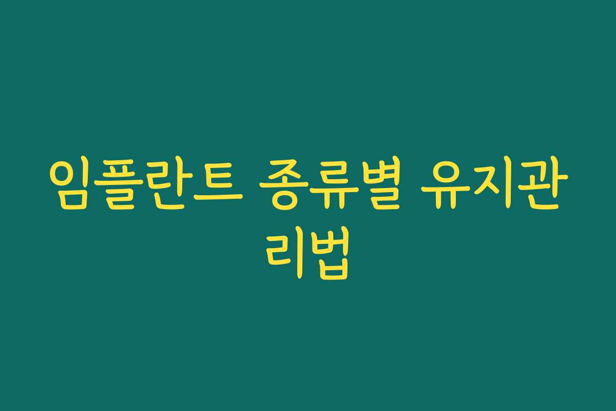 임플란트 종류별 유지관리법