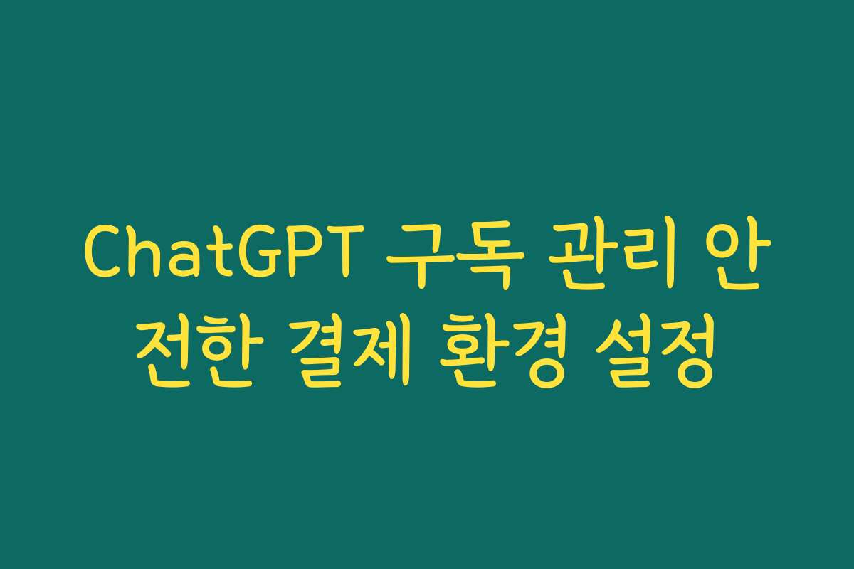 ChatGPT 구독 관리 안전한 결제 환경 설정