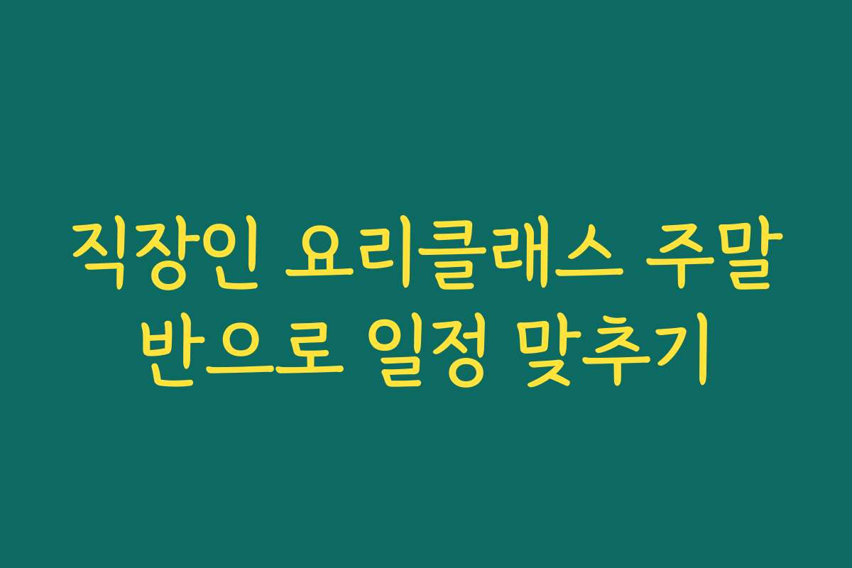 직장인 요리클래스 주말반으로 일정 맞추기