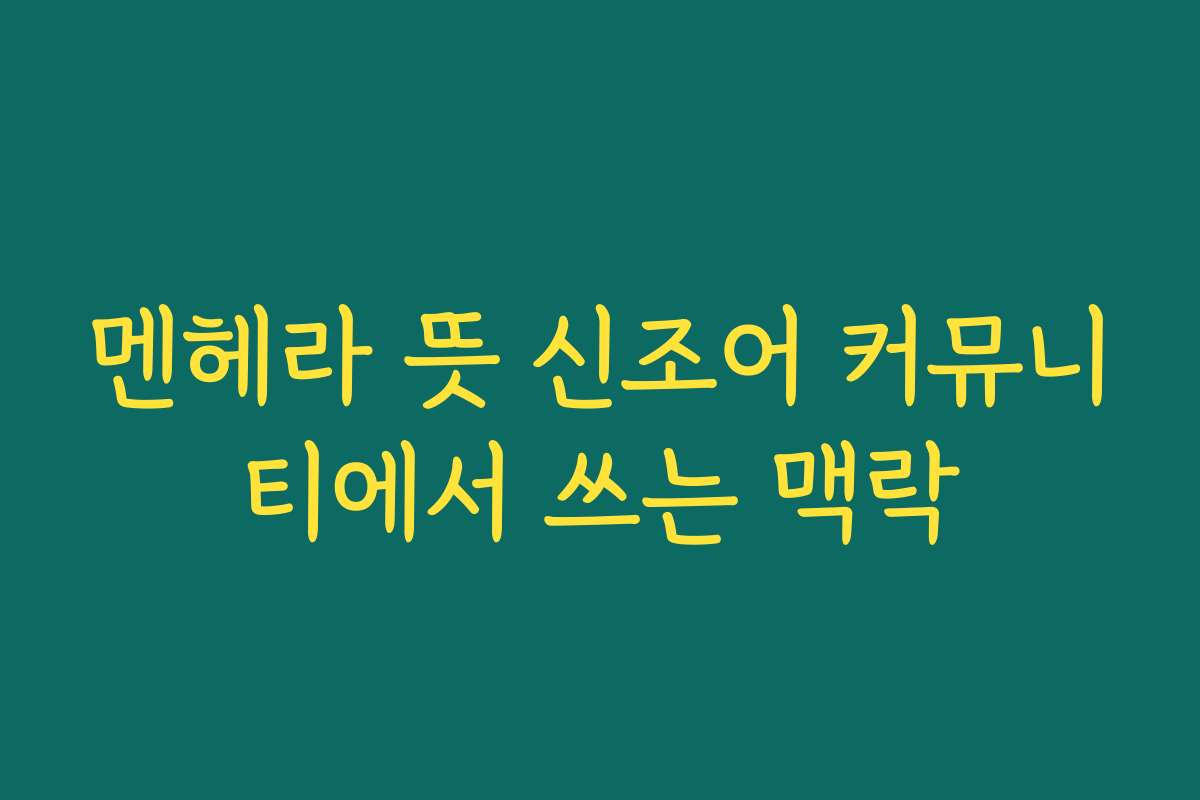 멘헤라 뜻 신조어 커뮤니티에서 쓰는 맥락 멘헤라 뜻 신조어 커뮤니티에서 쓰는 맥락