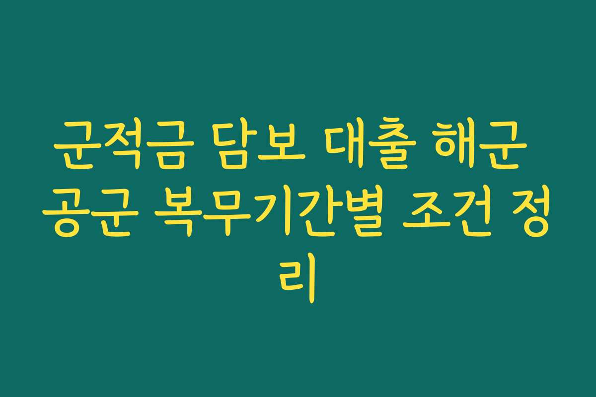 군적금 담보 대출 해군 공군 복무기간별 조건 정리 군적금 담보 대출 해군 공군 복무기간별 조건 정리