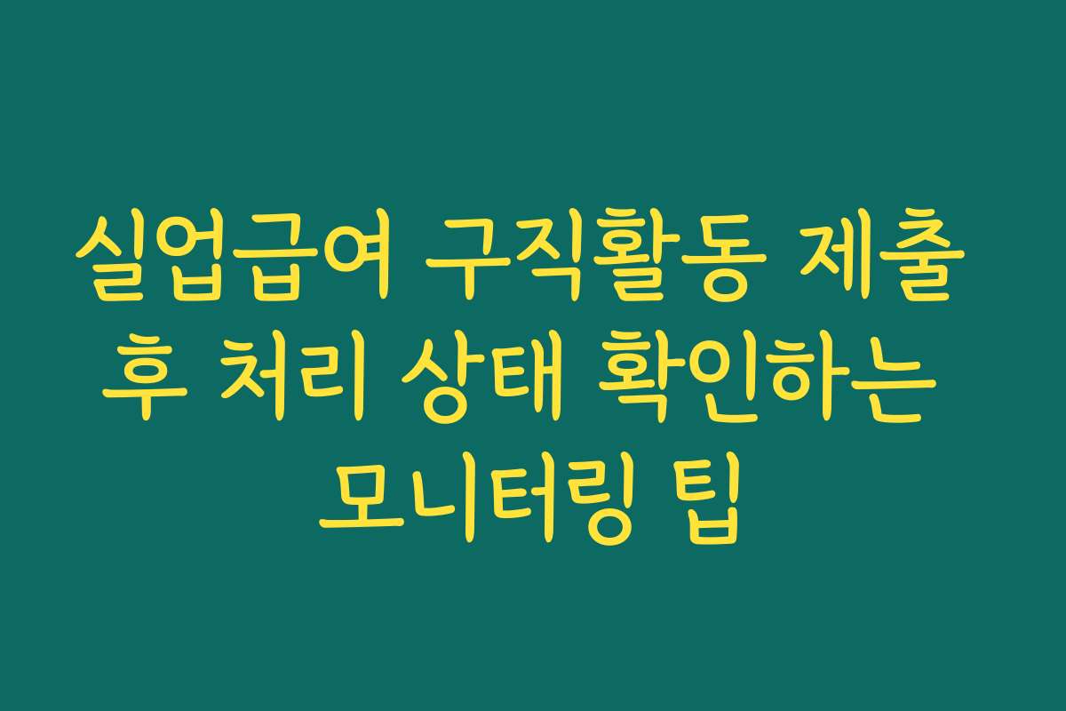 실업급여 구직활동 제출 후 처리 상태 확인하는 모니터링 팁