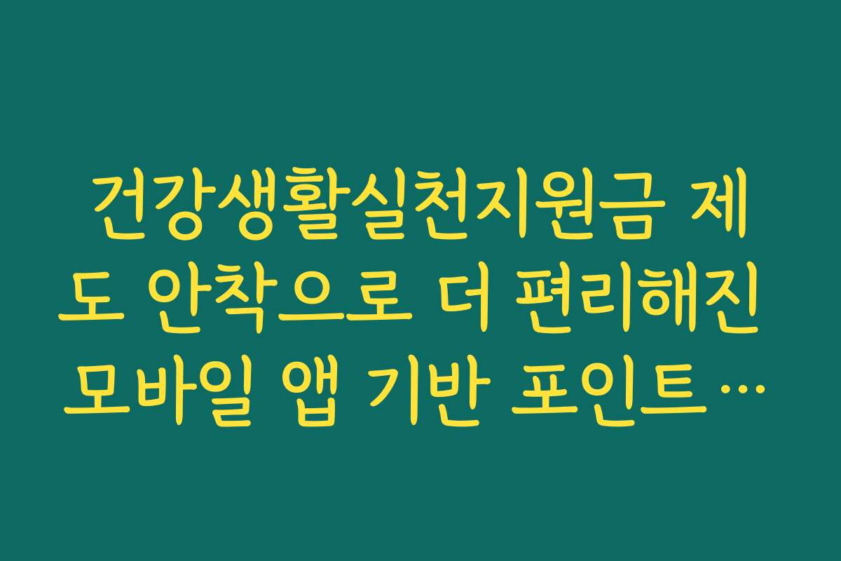 건강생활실천지원금 제도 안착으로 더 편리해진 모바일 앱 기반 포인트 관리