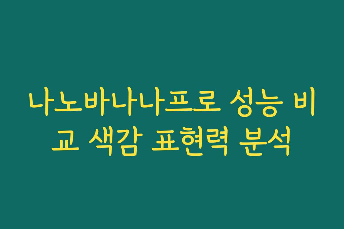 나노바나나프로 성능 비교 색감 표현력 분석