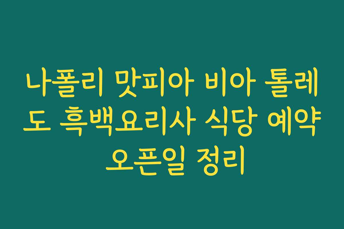 나폴리 맛피아 비아 톨레도 흑백요리사 식당 예약 오픈일 정리