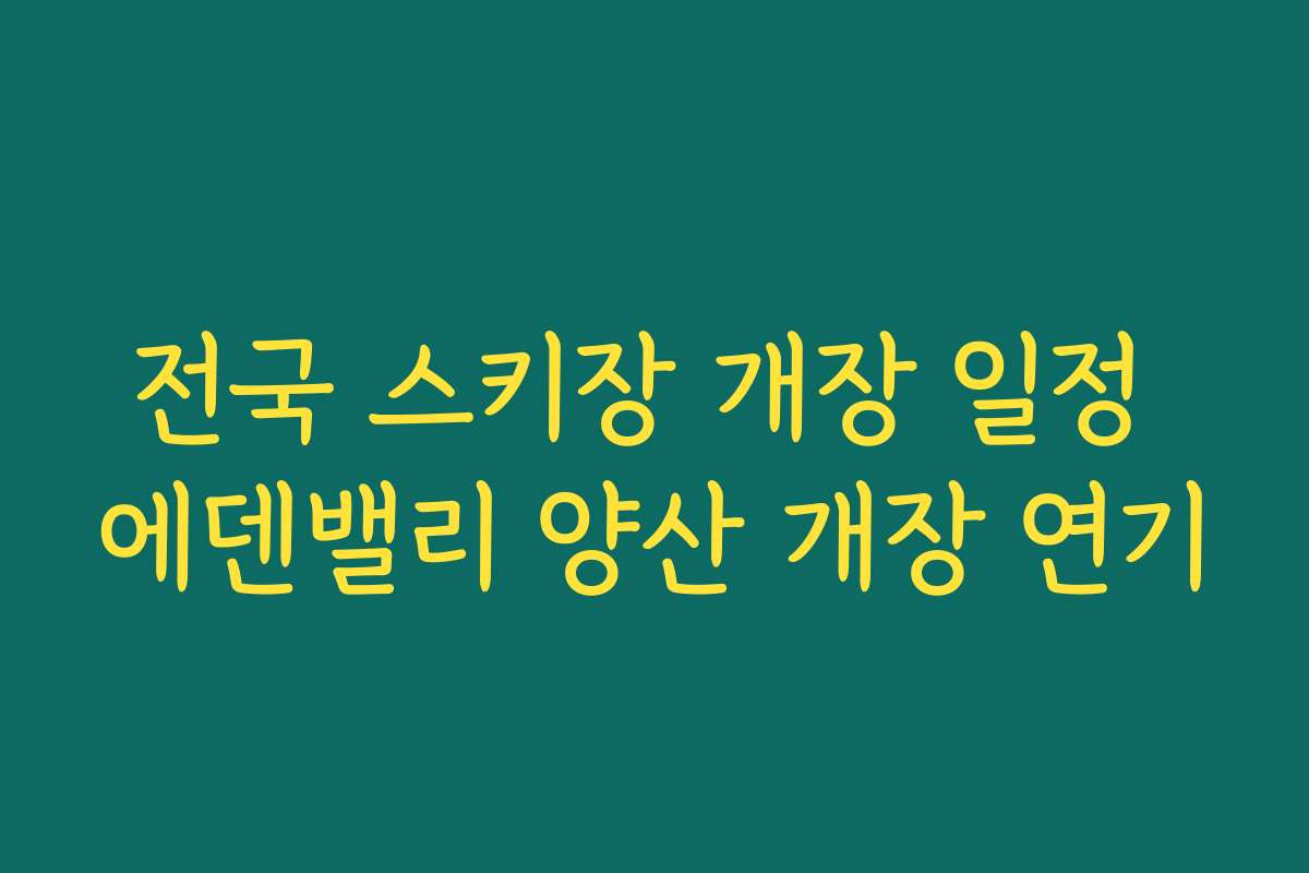 전국 스키장 개장 일정 에덴밸리 양산 개장 연기