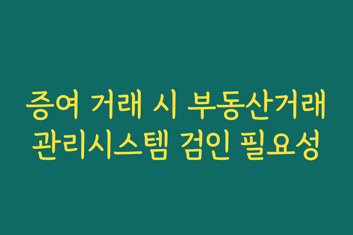 증여 거래 시 부동산거래관리시스템 검인 필요성
