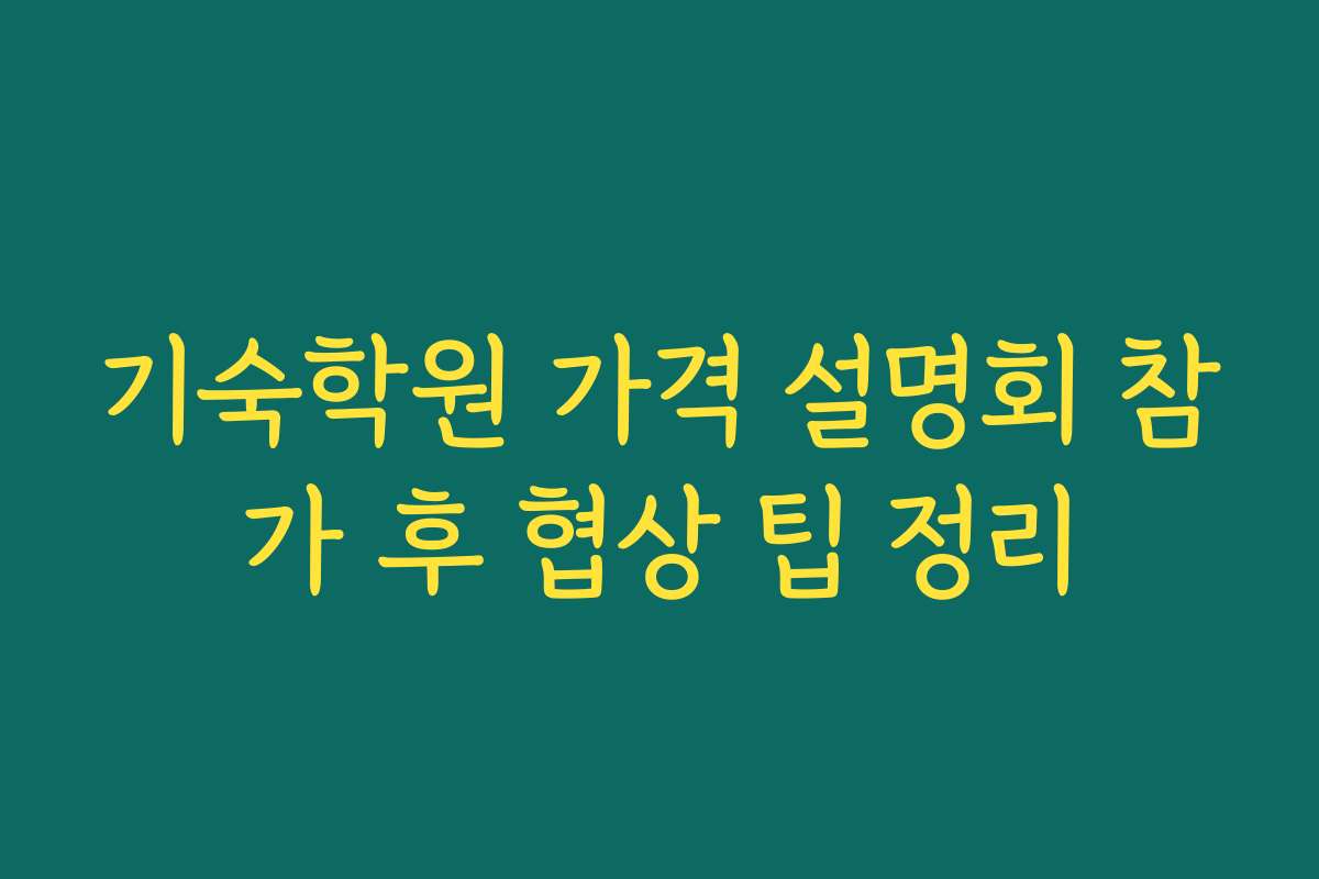 기숙학원 가격 설명회 참가 후 협상 팁 정리