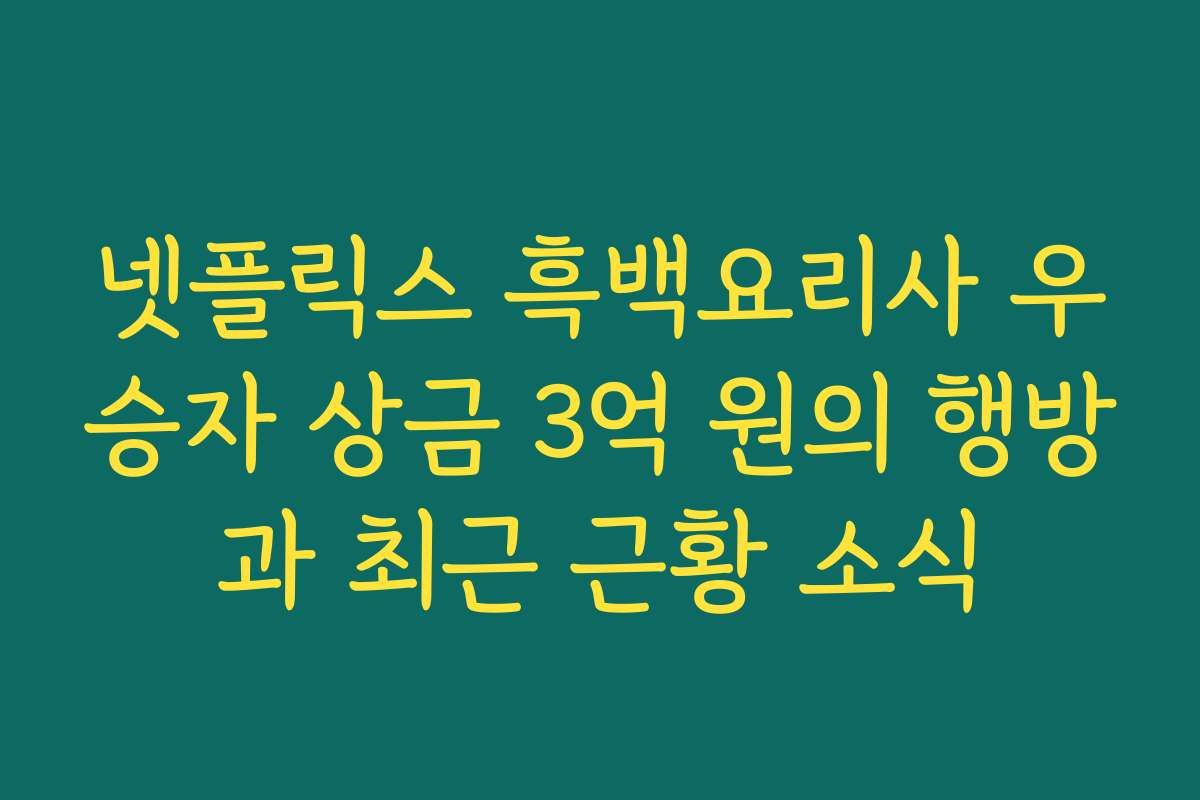 넷플릭스 흑백요리사 우승자 상금 3억 원의 행방과 최근 근황 소식