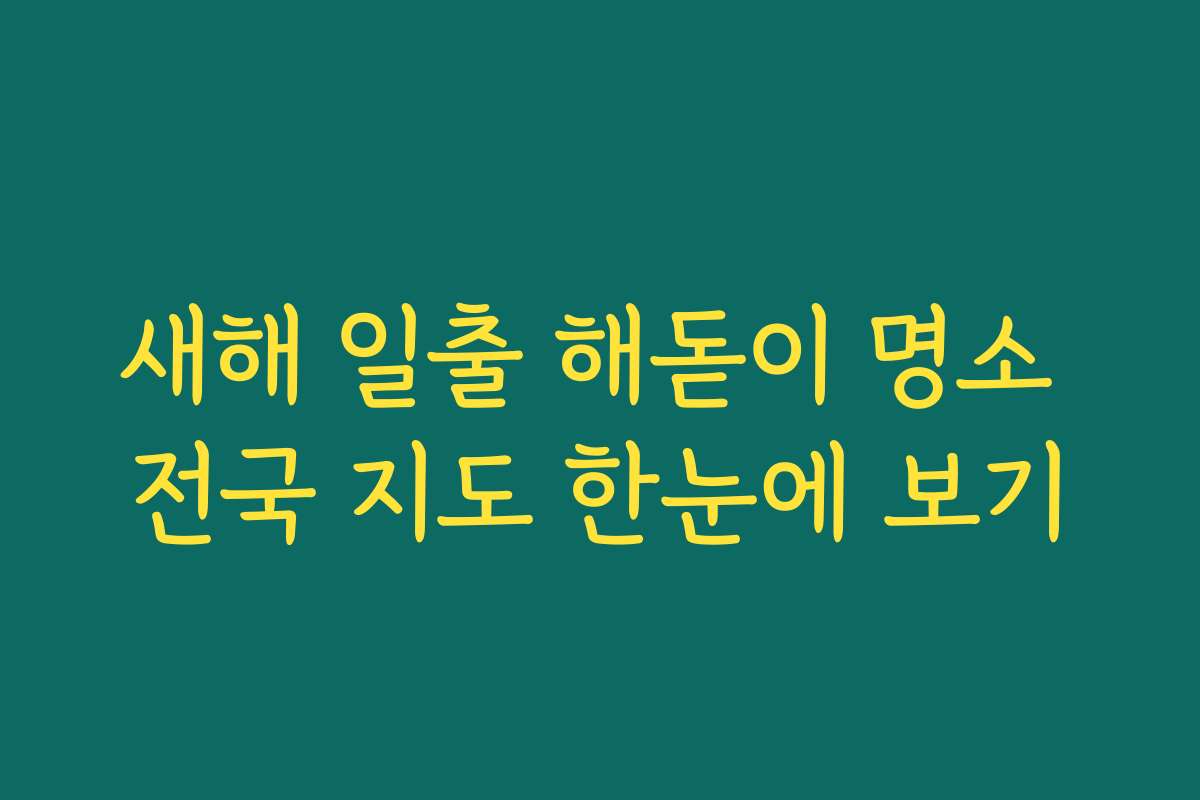 새해 일출 해돋이 명소 전국 지도 한눈에 보기 새해 일출 해돋이 명소 전국 지도 한눈에 보기