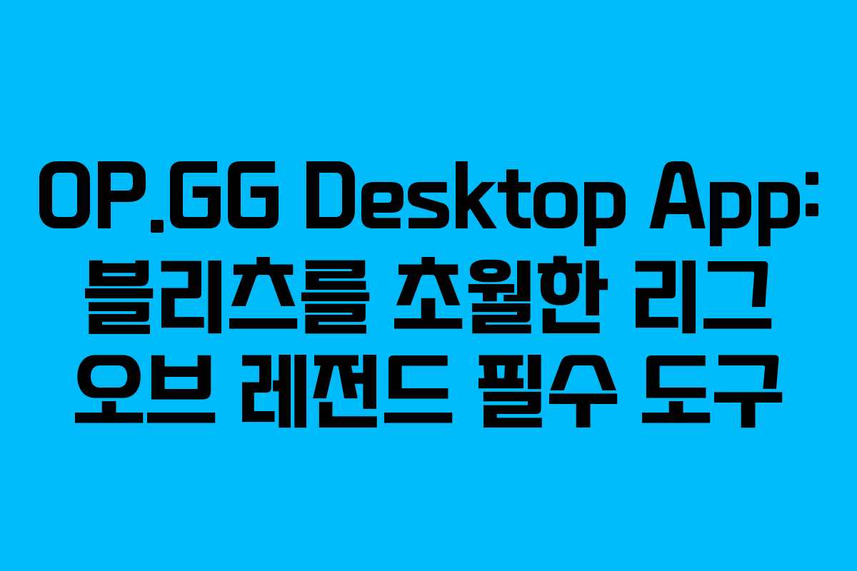 OP.GG Desktop App: 블리츠를 초월한 리그 오브 레전드 필수 도구