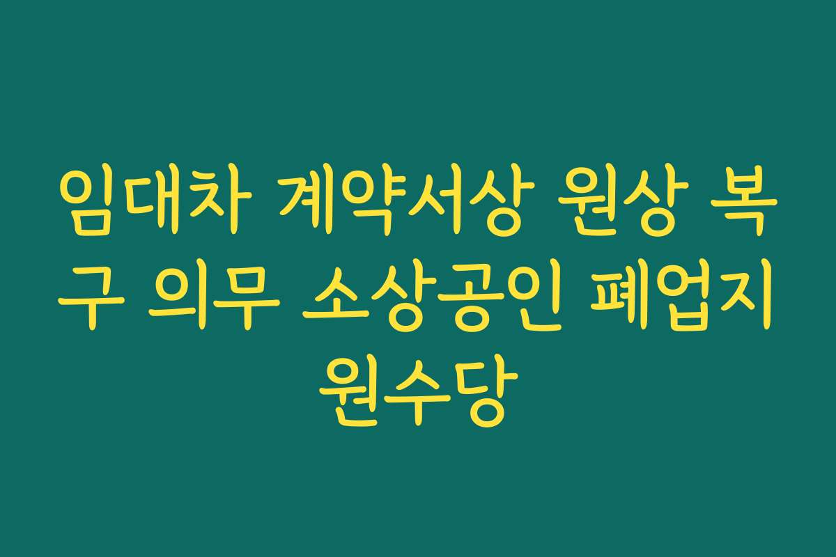 임대차 계약서상 원상 복구 의무 소상공인 폐업지원수당