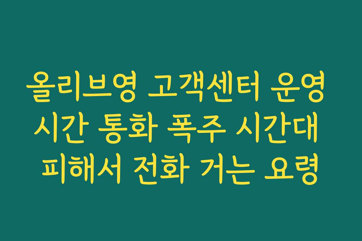 올리브영 고객센터 운영 시간 통화 폭주 시간대 피해서 전화 거는 요령