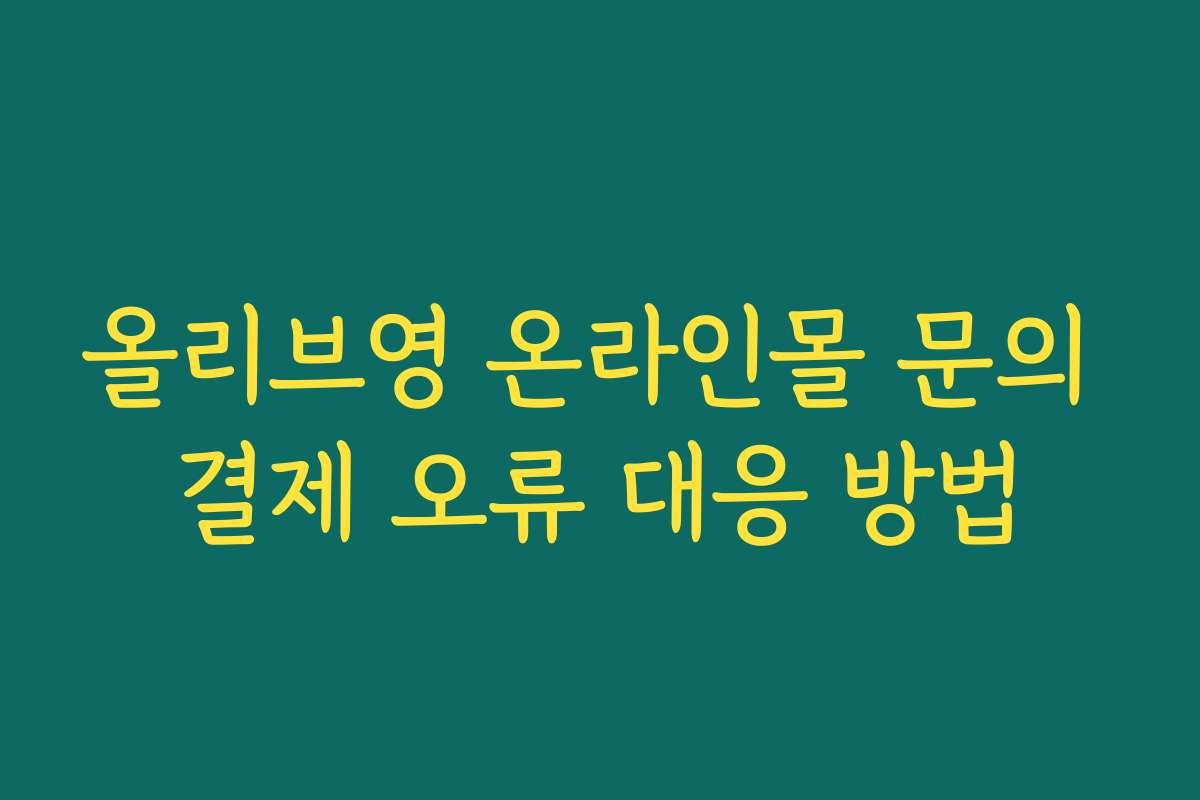 올리브영 온라인몰 문의 결제 오류 대응 방법 올리브영 온라인몰 문의 결제 오류 대응 방법
