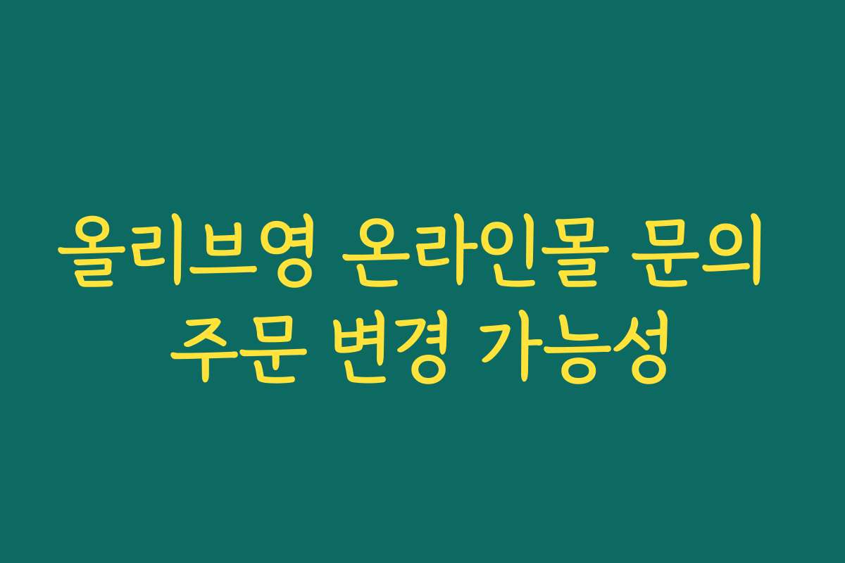 올리브영 온라인몰 문의 주문 변경 가능성 올리브영 온라인몰 문의 주문 변경 가능성