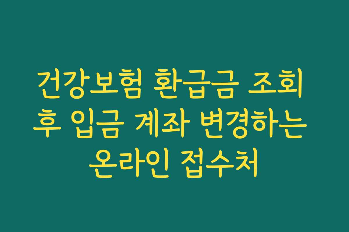 건강보험 환급금 조회 후 입금 계좌 변경하는 온라인 접수처