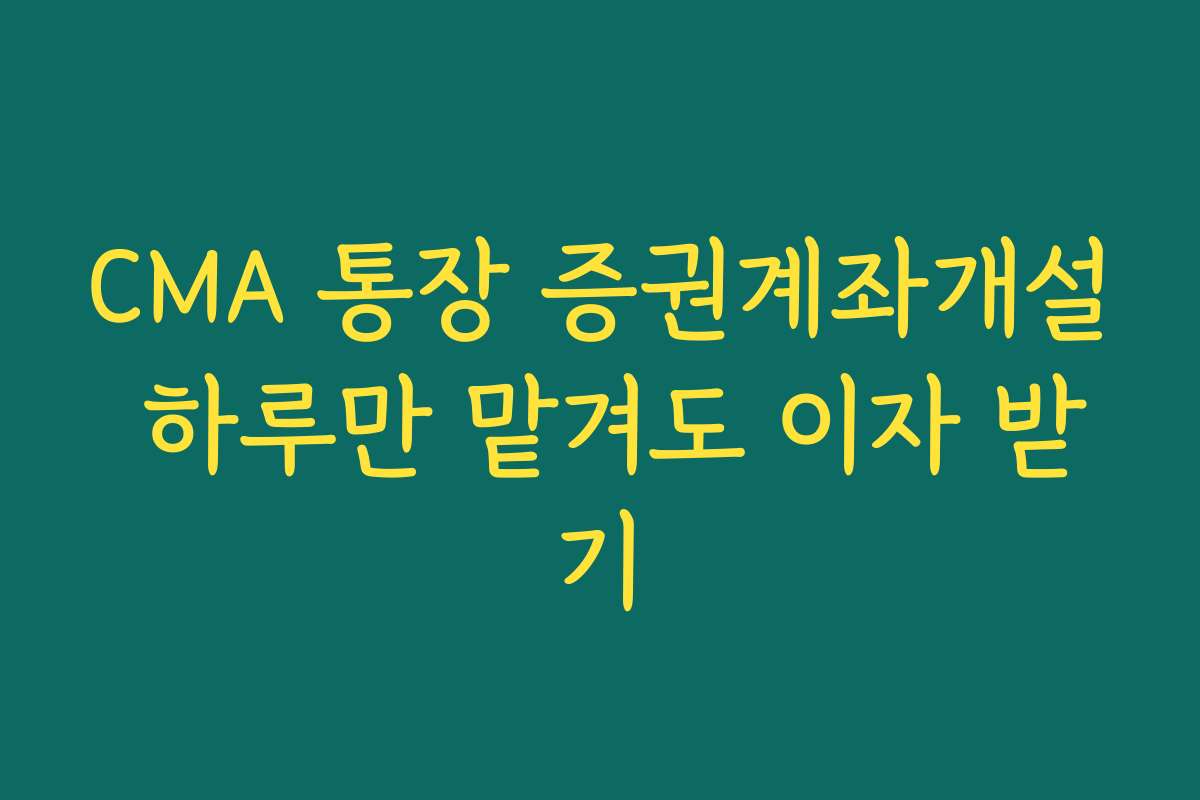 CMA 통장 증권계좌개설 하루만 맡겨도 이자 받기