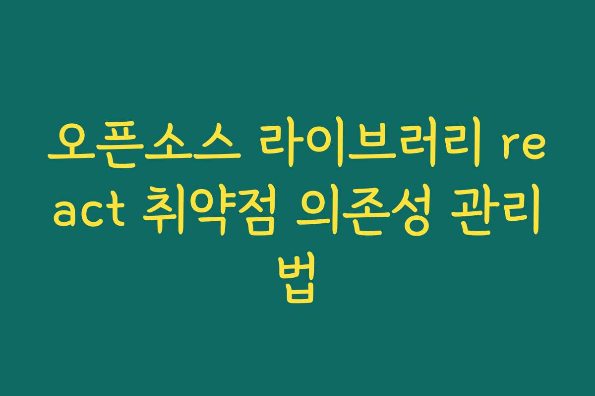 오픈소스 라이브러리 react 취약점 의존성 관리법
