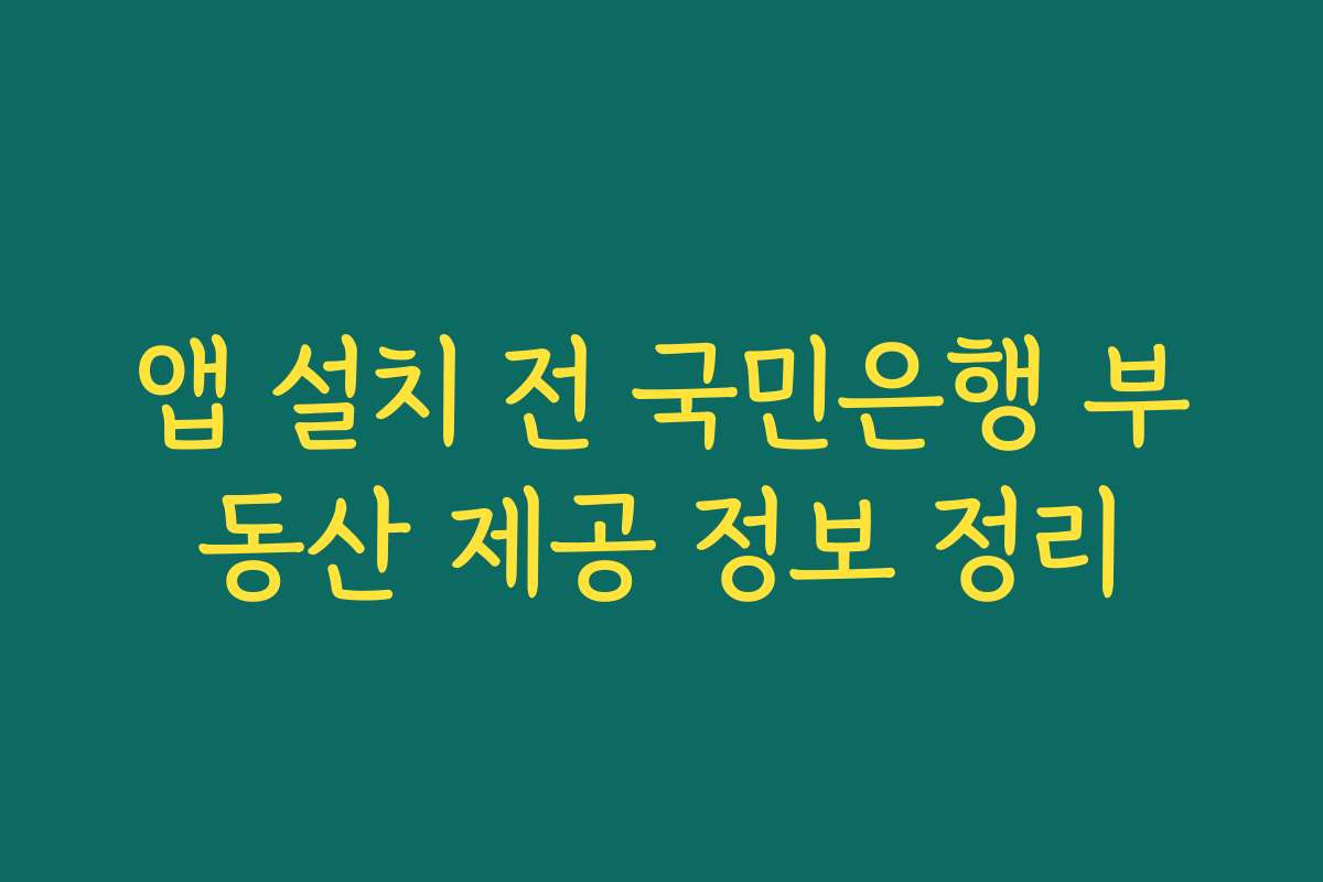앱 설치 전 국민은행 부동산 제공 정보 정리 앱 설치 전 국민은행 부동산 제공 정보 정리