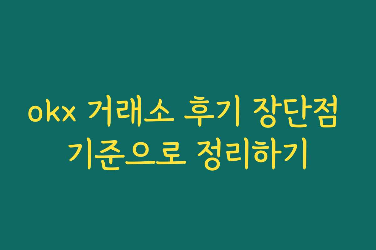okx 거래소 후기 장단점 기준으로 정리하기