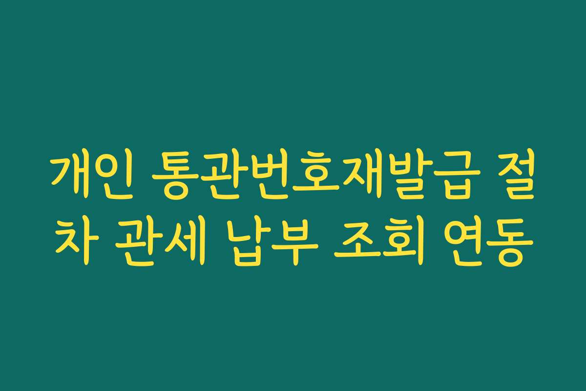 개인 통관번호재발급 절차 관세 납부 조회 연동 개인 통관번호재발급 절차 관세 납부 조회 연동