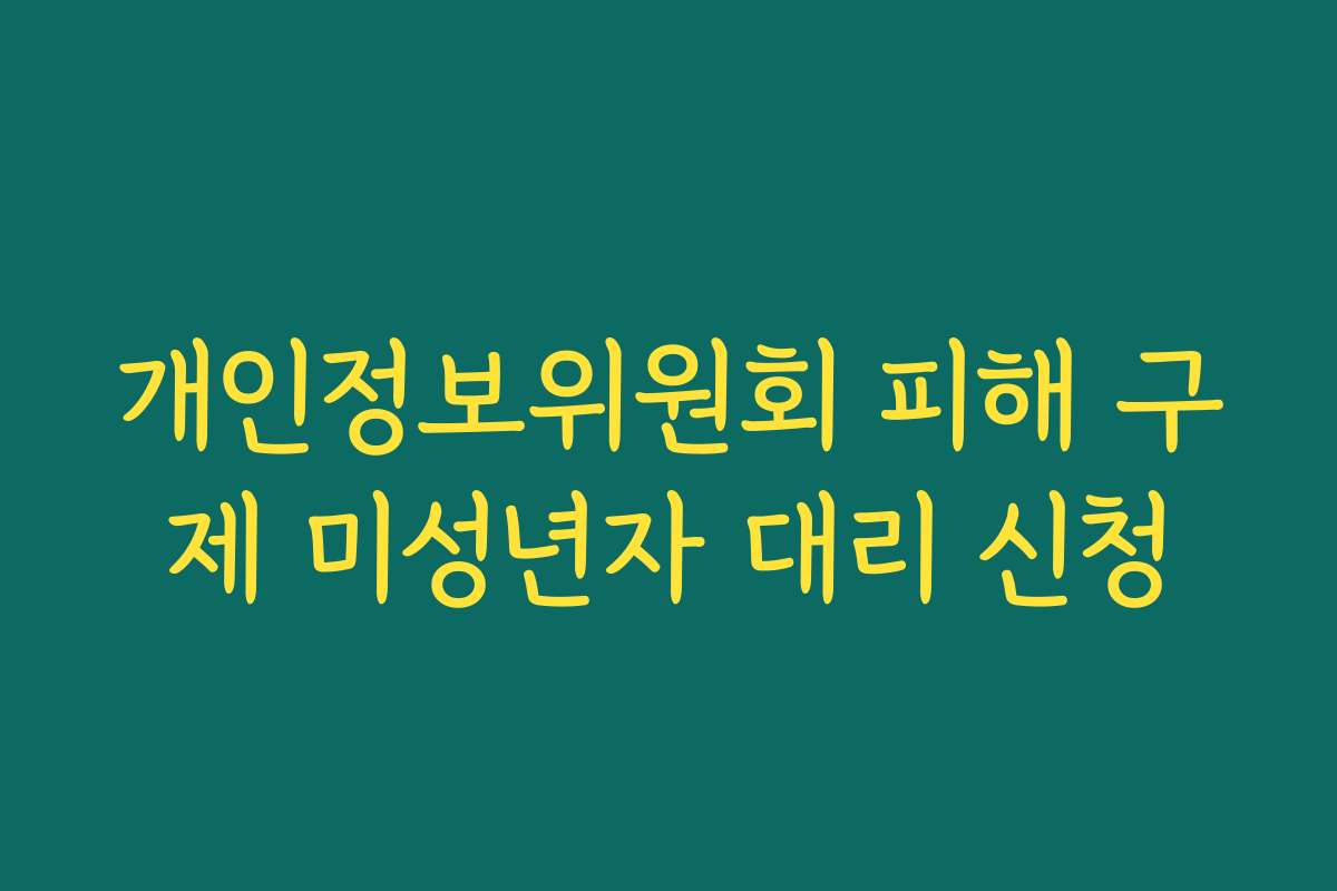 개인정보위원회 피해 구제 미성년자 대리 신청