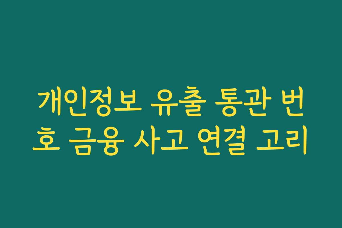 개인정보 유출 통관 번호 금융 사고 연결 고리