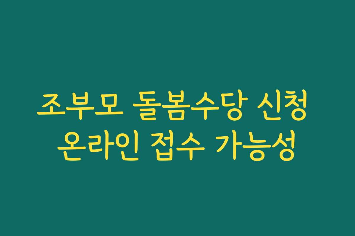 조부모 돌봄수당 신청 온라인 접수 가능성 조부모 돌봄수당 신청 온라인 접수 가능성