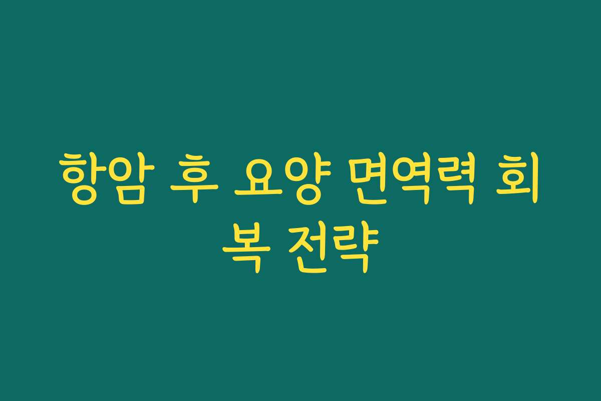 항암 후 요양 면역력 회복 전략
