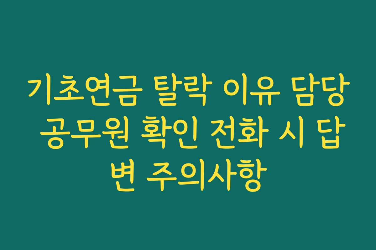 기초연금 탈락 이유 담당 공무원 확인 전화 시 답변 주의사항 기초연금 탈락 이유 담당 공무원 확인 전화 시 답변 주의사항