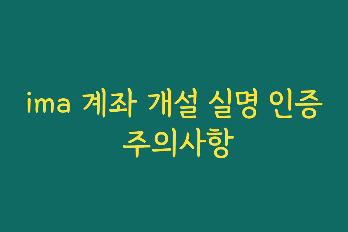 ima 계좌 개설 실명 인증 주의사항 ima 계좌 개설 실명 인증 주의사항