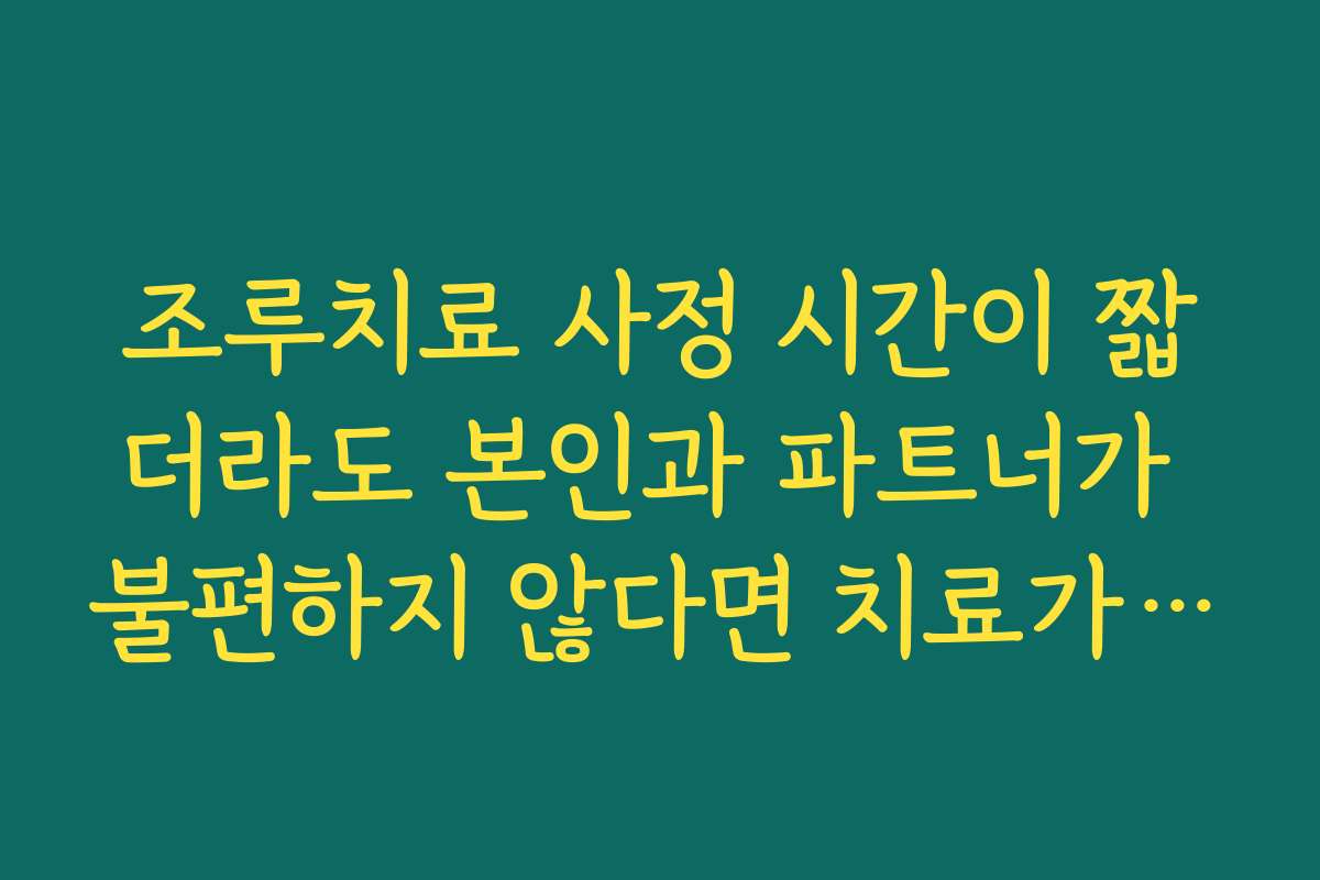 조루치료 사정 시간이 짧더라도 본인과 파트너가 불편하지 않다면 치료가 꼭 필요하지 않을 수 있는 상황 조루치료 사정 시간이 짧더라도 본인과 파트너가 불편하지 않다면 치료가 꼭 필요하지 않을 수 있는 상황