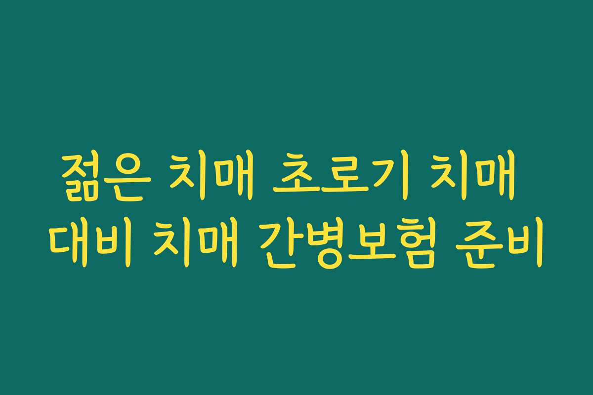 젊은 치매 초로기 치매 대비 치매 간병보험 준비