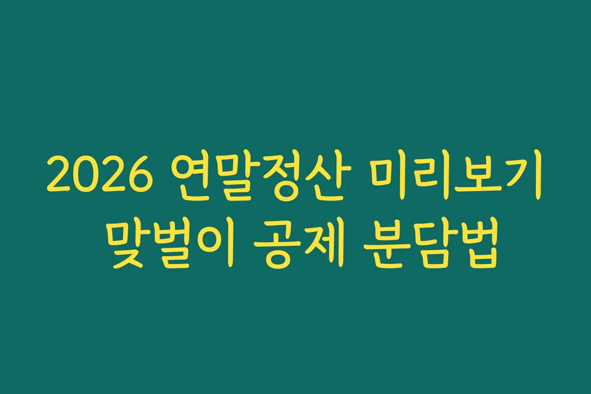 2026 연말정산 미리보기 맞벌이 공제 분담법