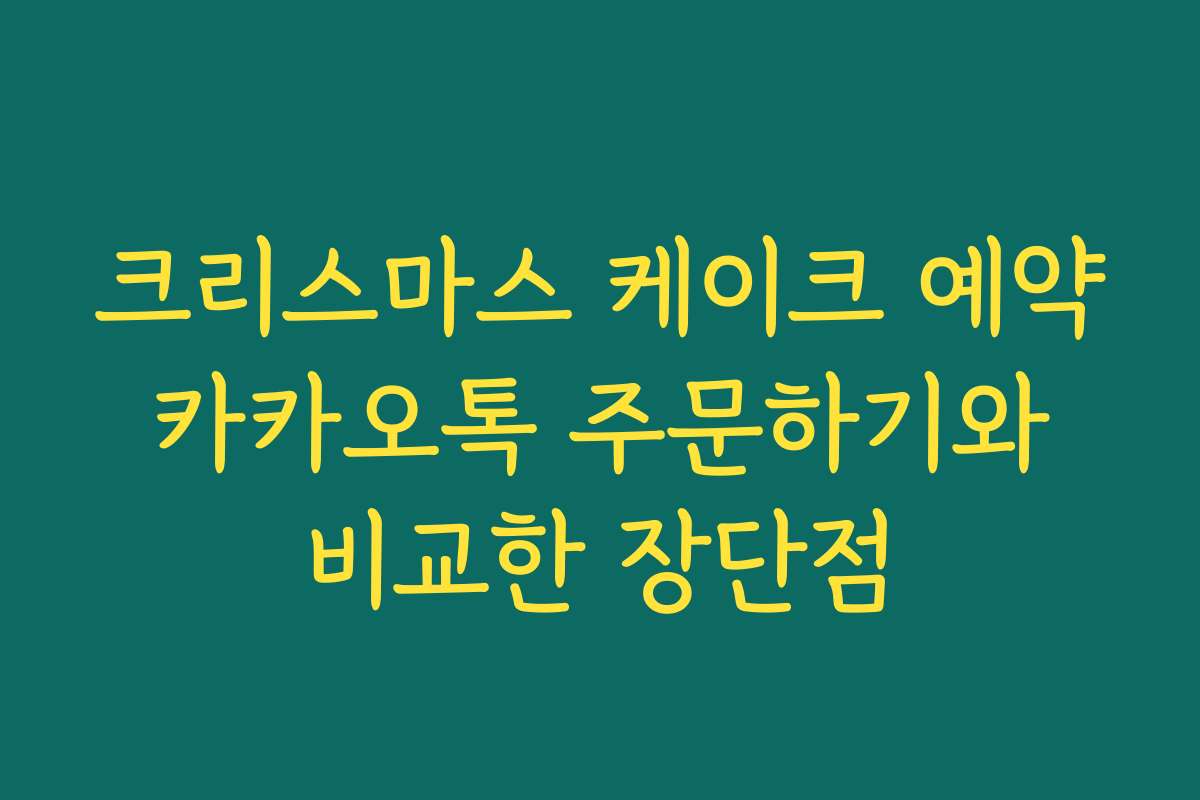 크리스마스 케이크 예약 카카오톡 주문하기와 비교한 장단점