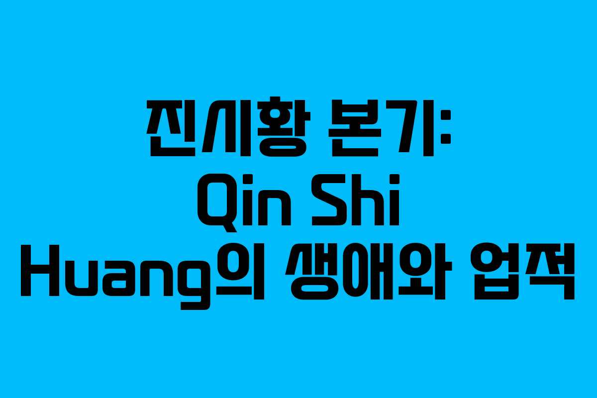 진시황 본기: Qin Shi Huang의 생애와 업적 진시황 본기: Qin Shi Huang의 생애와 업적