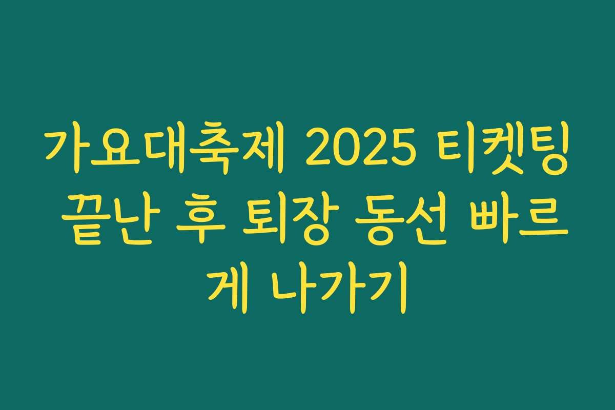 가요대축제 2025 티켓팅 끝난 후 퇴장 동선 빠르게 나가기