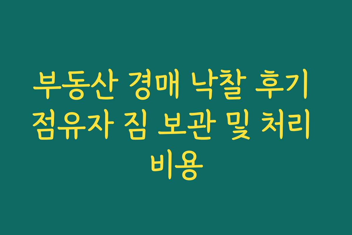 부동산 경매 낙찰 후기 점유자 짐 보관 및 처리 비용 부동산 경매 낙찰 후기 점유자 짐 보관 및 처리 비용