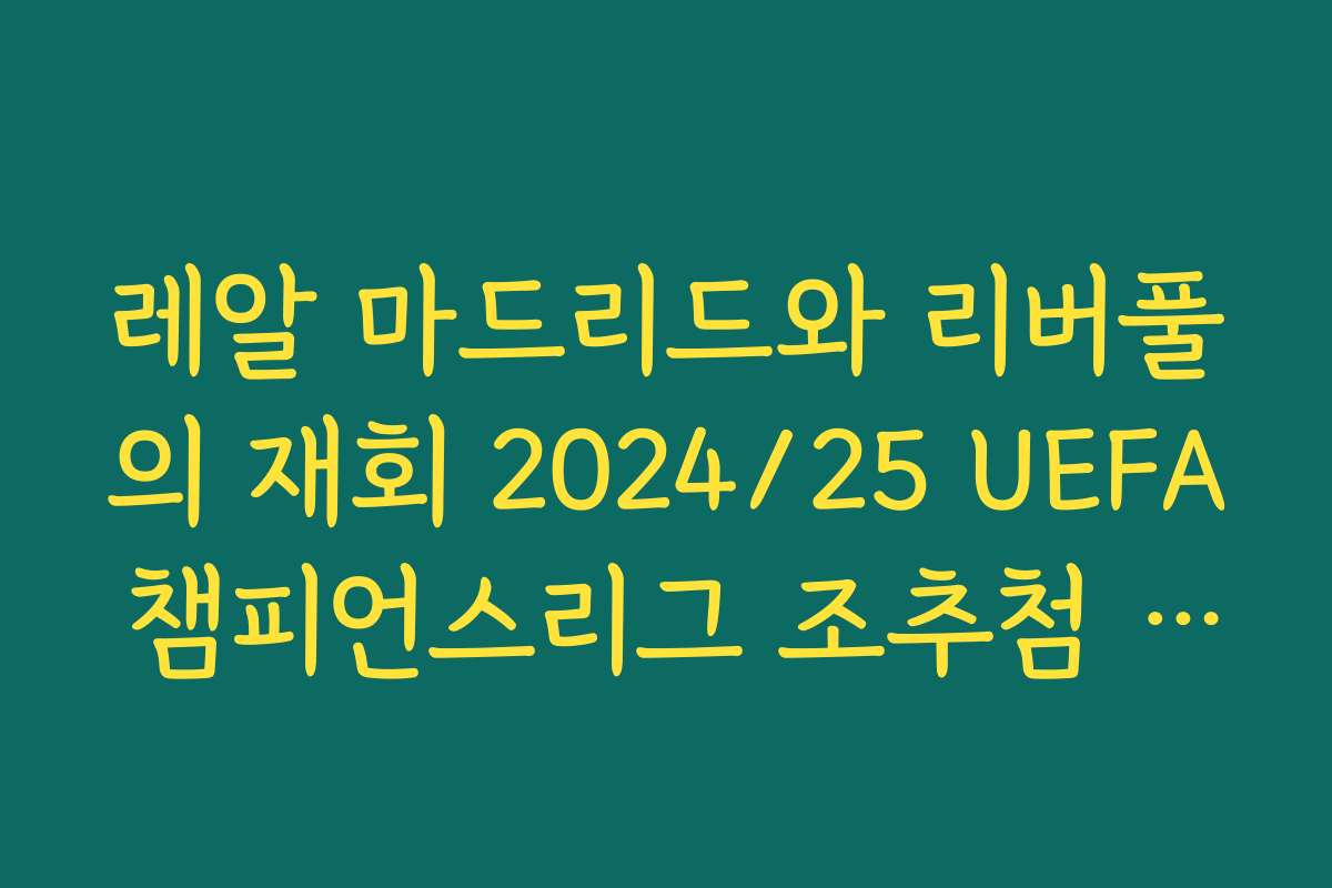 레알 마드리드와 리버풀의 재회 2024/25 UEFA 챔피언스리그 조추첨 결과