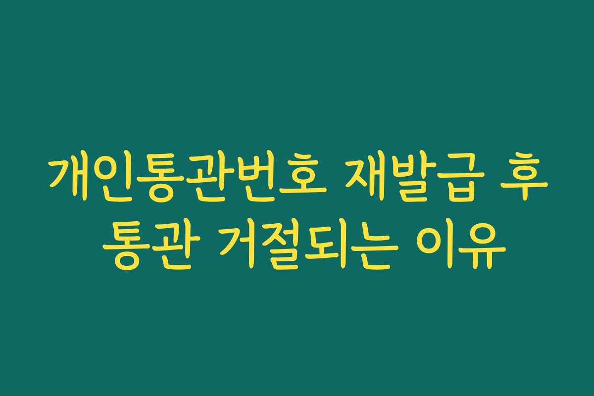 개인통관번호 재발급 후 통관 거절되는 이유