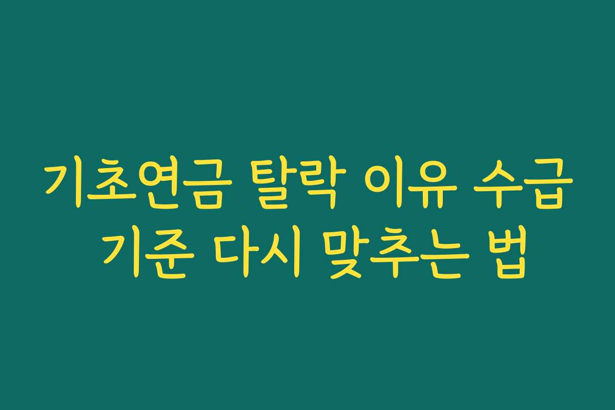 기초연금 탈락 이유 수급 기준 다시 맞추는 법