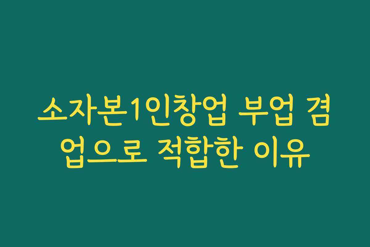 소자본1인창업 부업 겸업으로 적합한 이유 소자본1인창업 부업 겸업으로 적합한 이유