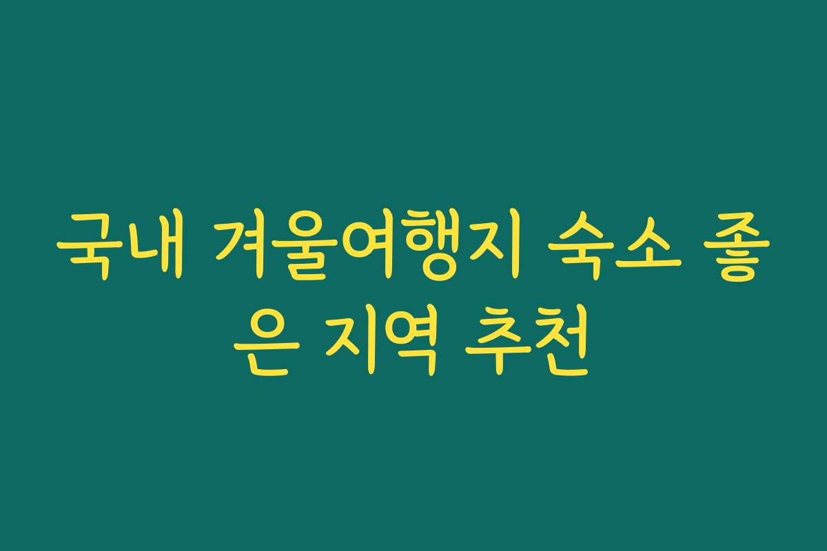 국내 겨울여행지 숙소 좋은 지역 추천 국내 겨울여행지 숙소 좋은 지역 추천