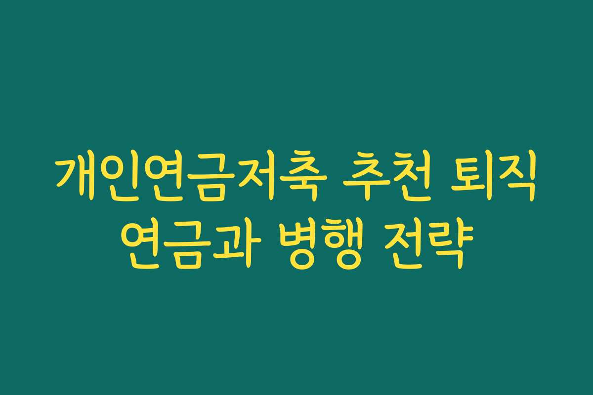 개인연금저축 추천 퇴직연금과 병행 전략