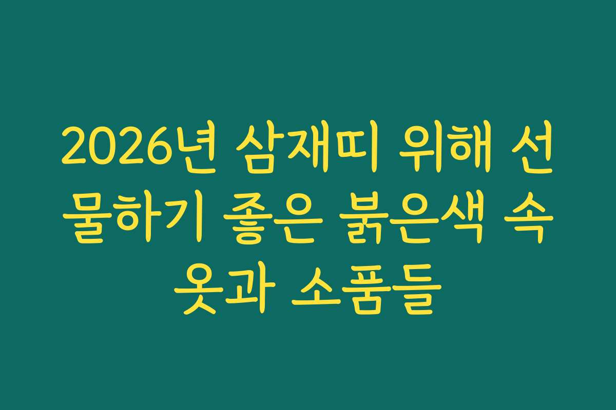 2026년 삼재띠 위해 선물하기 좋은 붉은색 속옷과 소품들 2026년 삼재띠 위해 선물하기 좋은 붉은색 속옷과 소품들