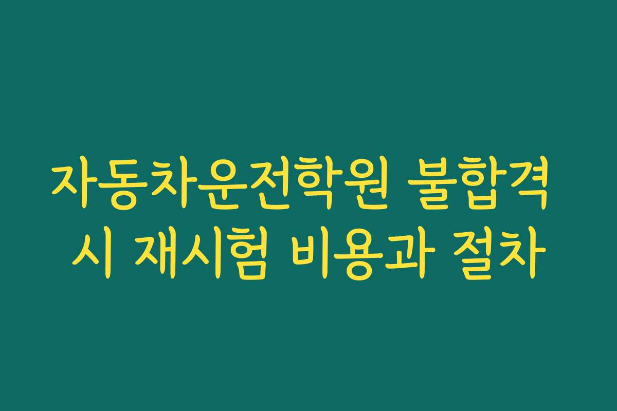 자동차운전학원 불합격 시 재시험 비용과 절차 자동차운전학원 불합격 시 재시험 비용과 절차