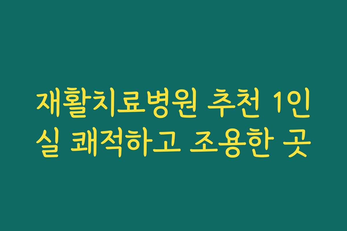 재활치료병원 추천 1인실 쾌적하고 조용한 곳 재활치료병원 추천 1인실 쾌적하고 조용한 곳