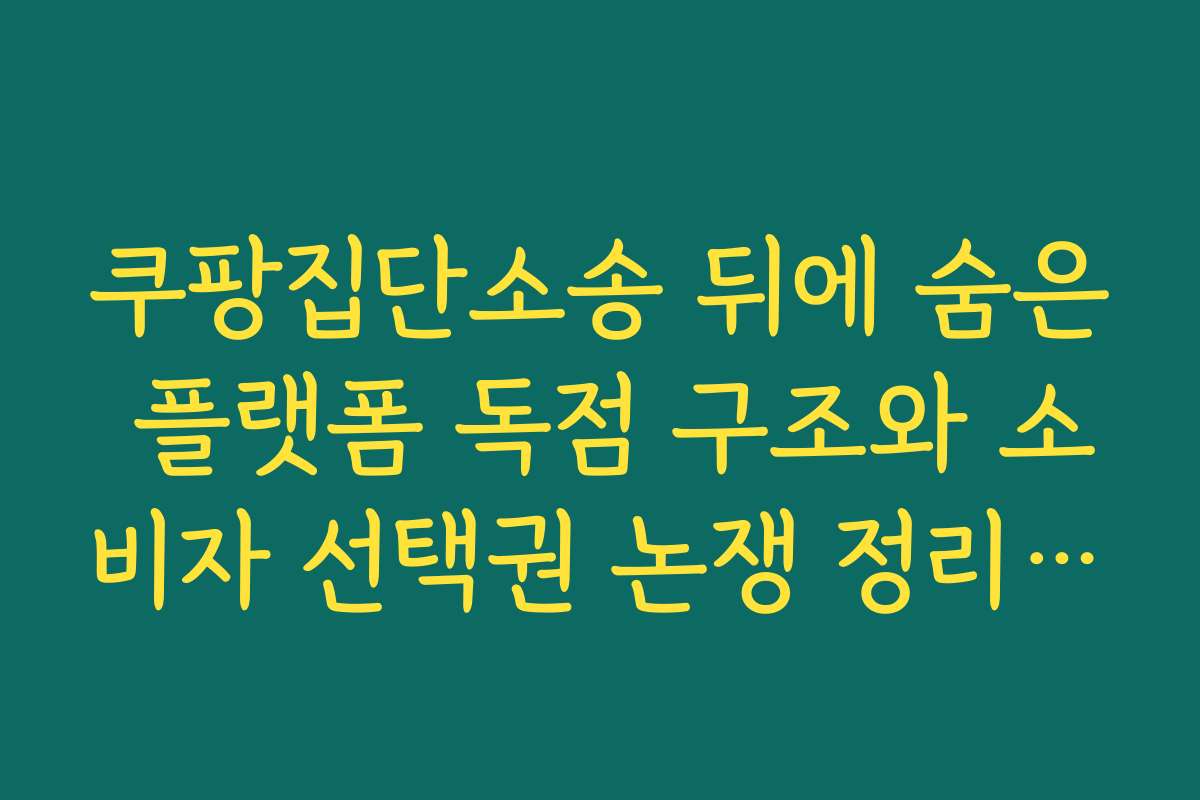 쿠팡집단소송 뒤에 숨은 플랫폼 독점 구조와 소비자 선택권 논쟁 정리하기
