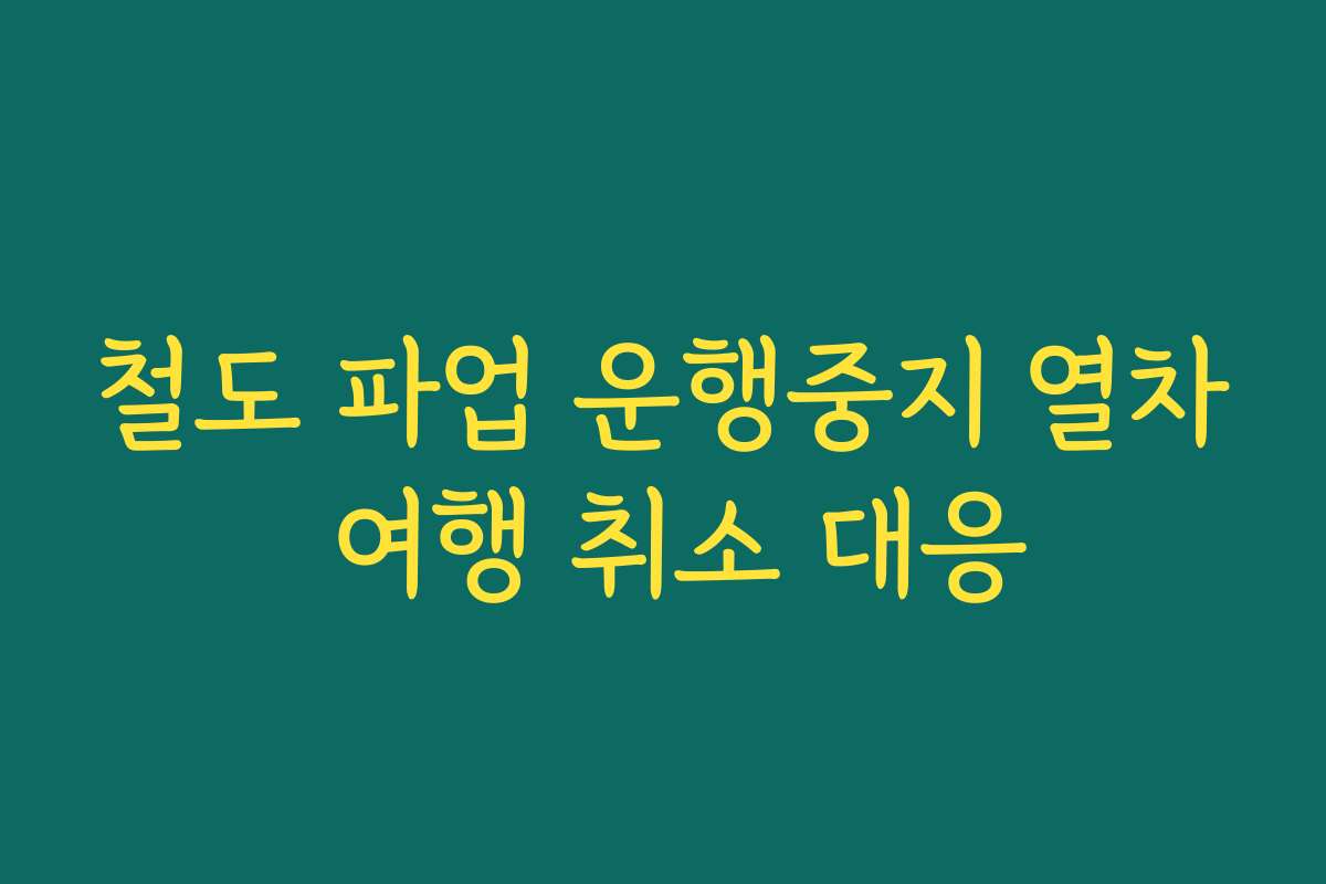 철도 파업 운행중지 열차 여행 취소 대응 철도 파업 운행중지 열차 여행 취소 대응
