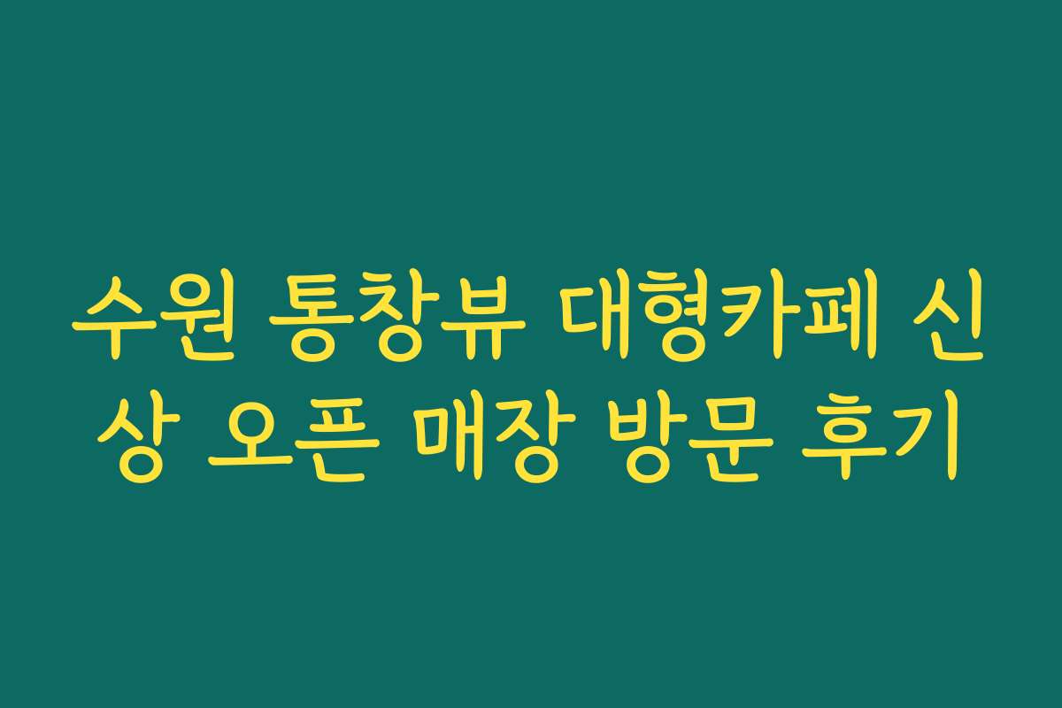 수원 통창뷰 대형카페 신상 오픈 매장 방문 후기 수원 통창뷰 대형카페 신상 오픈 매장 방문 후기